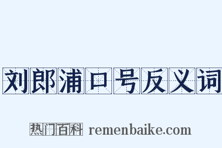 刘郎浦口号反义词是什么意思的图片